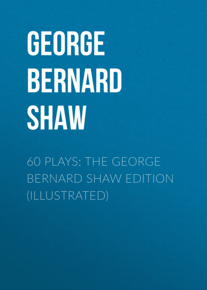 GEORGE BERNARD SHAW - 60 Plays: The George Bernard Shaw Edition (Illustrated)