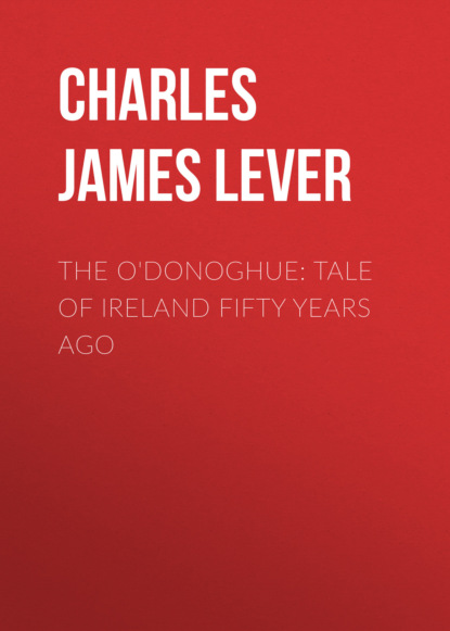 Charles James Lever - The O'Donoghue: Tale of Ireland Fifty Years Ago