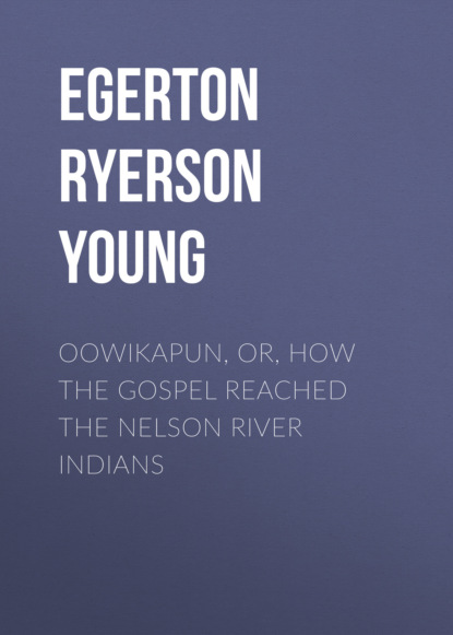 Egerton Ryerson Young - Oowikapun, or, How the Gospel reached the Nelson River Indians