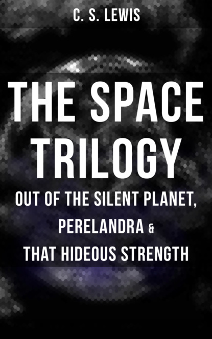 C. S. Lewis - THE SPACE TRILOGY  - Out of the Silent Planet, Perelandra & That Hideous Strength