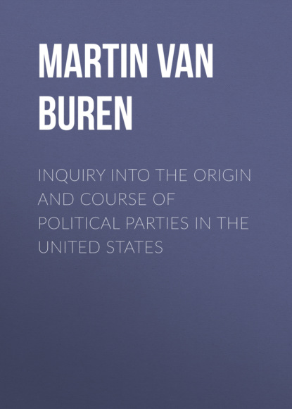 Martin Van Buren - Inquiry Into the Origin and Course of Political Parties in the United States