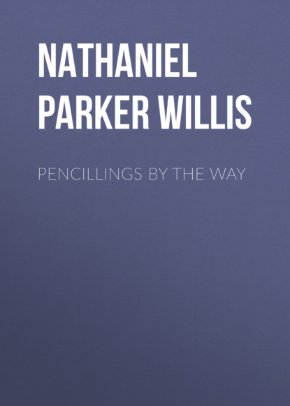Nathaniel Parker Willis - Pencillings by the Way