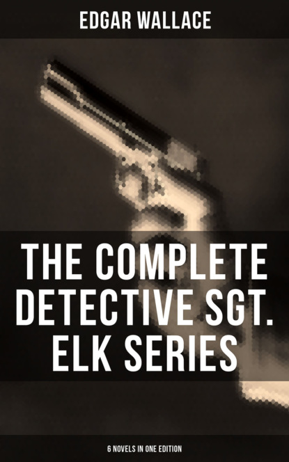 Edgar Wallace - The Complete Detective Sgt. Elk Series (6 Novels in One Edition)