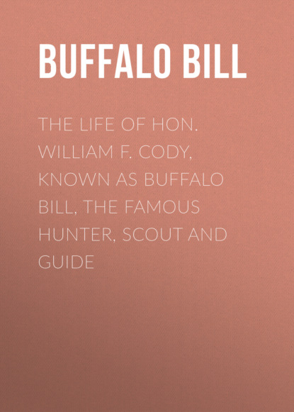 Buffalo Bill - The Life of Hon. William F. Cody, Known as Buffalo Bill, the Famous Hunter, Scout and Guide