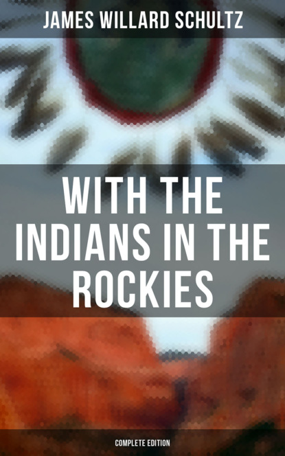 James Willard Schultz - With the Indians in the Rockies (Complete Edition)