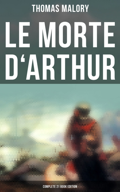Thomas Malory - Le Morte d'Arthur (Complete 21 Book Edition)