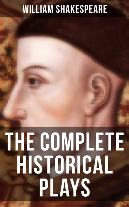 William Shakespeare - The Complete Historical Plays of William Shakespeare