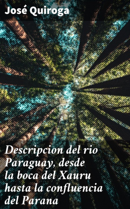 José Quiroga - Descripcion del rio Paraguay, desde la boca del Xauru hasta la confluencia del Parana