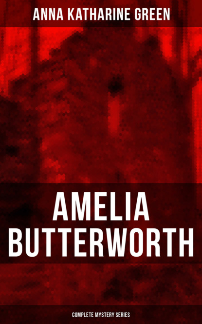 Anna Katharine Green - AMELIA BUTTERWORTH - Complete Mystery Series