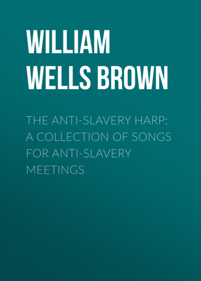 William Wells Brown - The Anti-slavery Harp: A Collection of Songs for Anti-slavery Meetings