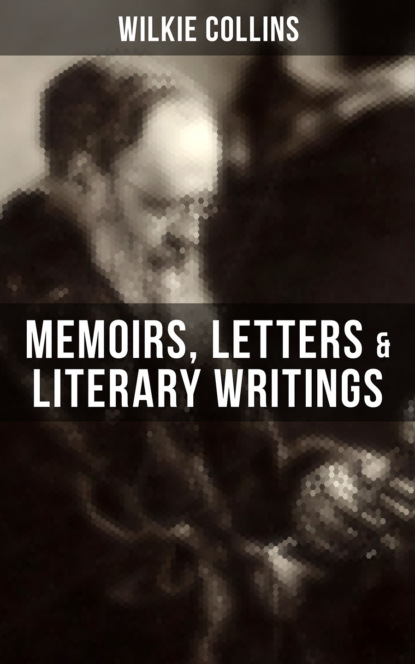 Уилки Коллинз - Wilkie Collins: Memoirs, Letters & Literary Writings
