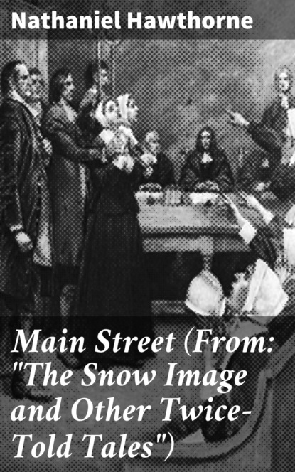 Nathaniel Hawthorne - Main Street (From: "The Snow Image and Other Twice-Told Tales")