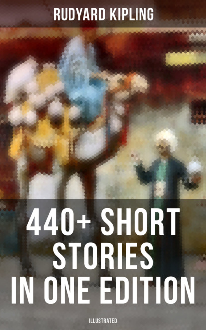 Редьярд Джозеф Киплинг - Rudyard Kipling: 440+ Short Stories in One Edition (Illustrated)