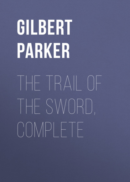 Gilbert Parker - The Trail of the Sword, Complete