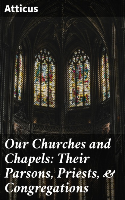 Atticus - Our Churches and Chapels: Their Parsons, Priests, & Congregations