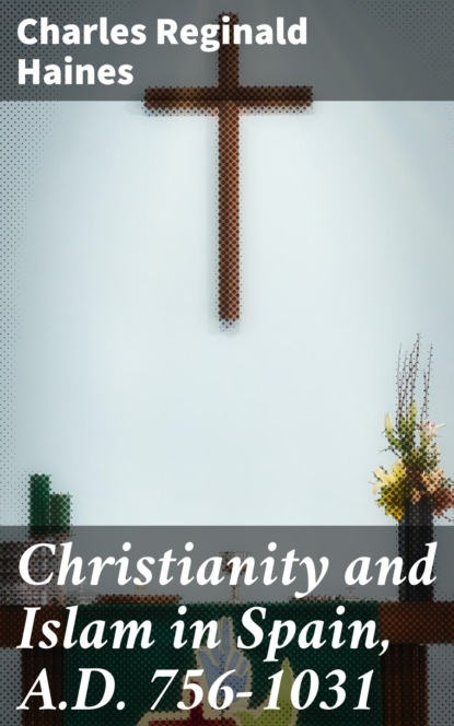 

Christianity and Islam in Spain, A.D. 756-1031