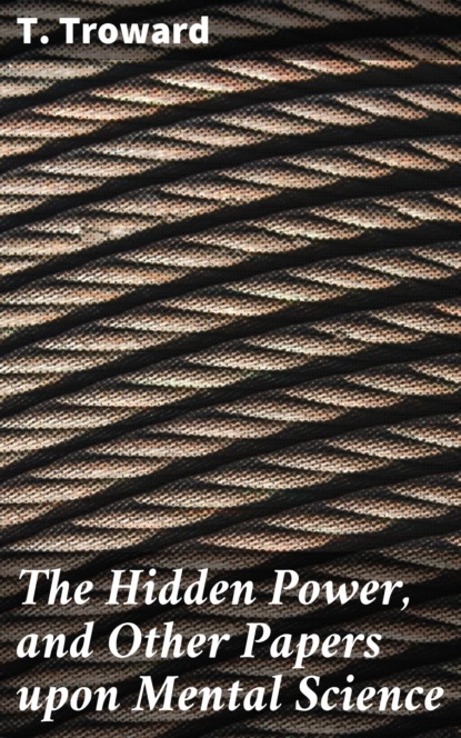 T. Troward - The Hidden Power, and Other Papers upon Mental Science