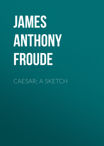 James Anthony Froude - Caesar: A Sketch