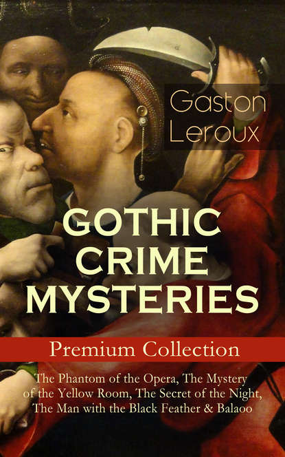 Gaston Leroux — GOTHIC CRIME MYSTERIES – Premium Collection: The Phantom of the Opera, The Mystery of the Yellow Room, The Secret of the Night, The Man with the Black Feather & Balaoo