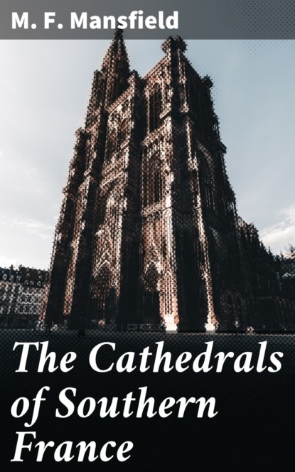 M. F. Mansfield - The Cathedrals of Southern France