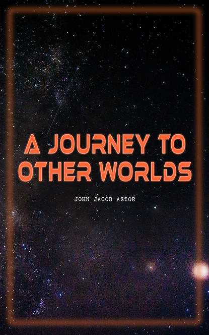 John Jacob Astor - A Journey to Other Worlds