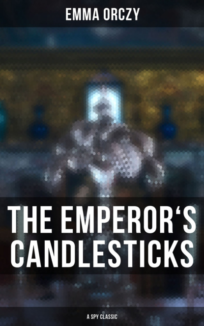 Emma Orczy - THE EMPEROR'S CANDLESTICKS (A Spy Classic)