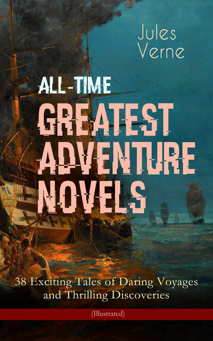 Jules Verne - All-Time Greatest Adventure Novels – 38 Exciting Tales of Daring Voyages and Thrilling Discoveries (Illustrated)