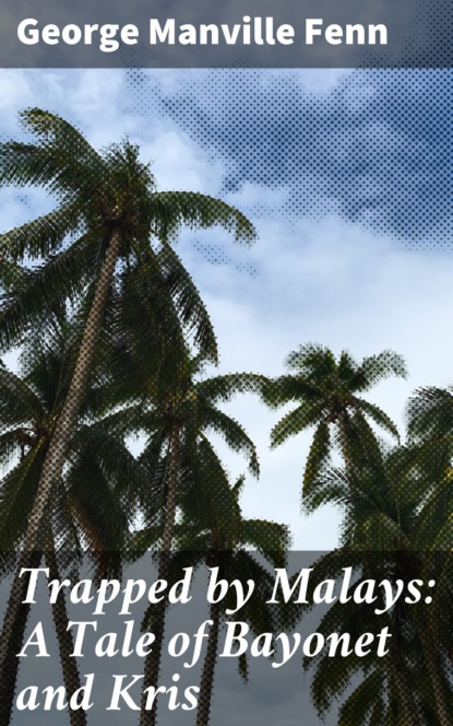 George Manville Fenn - Trapped by Malays: A Tale of Bayonet and Kris