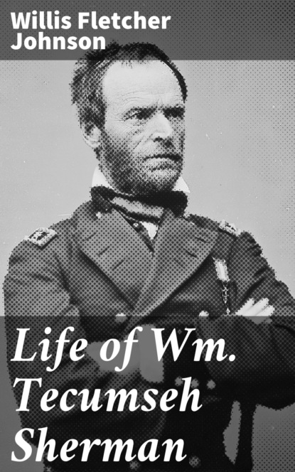 Willis Fletcher Johnson - Life of Wm. Tecumseh Sherman