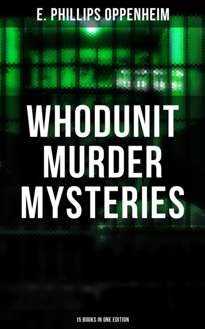 E. Phillips Oppenheim - Whodunit Murder Mysteries: 15 Books in One Edition