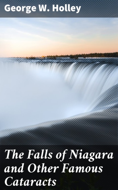 George W. Holley - The Falls of Niagara and Other Famous Cataracts