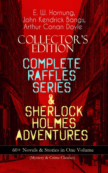 E. W. Hornung - COLLECTOR'S EDITION – COMPLETE RAFFLES SERIES & SHERLOCK HOLMES ADVENTURES: 60+ Novels & Stories in One Volume (Mystery & Crime Classics)