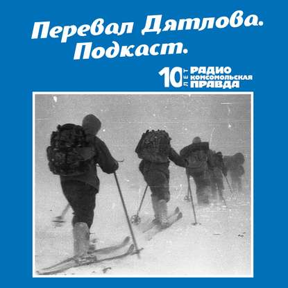 Радио «Комсомольская правда» — Трагедия на перевале Дятлова: 64 версии загадочной гибели туристов в 1959 году. Часть 65 и 66.