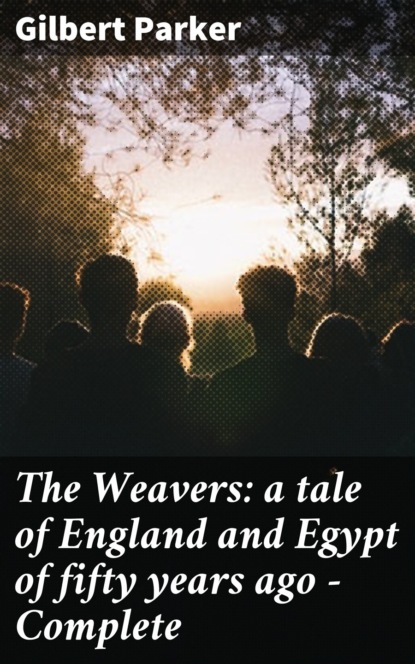 Gilbert Parker - The Weavers: a tale of England and Egypt of fifty years ago - Complete