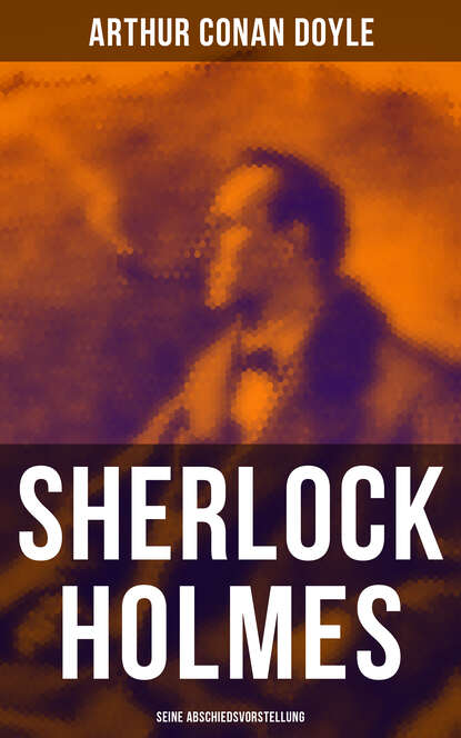 Arthur Conan Doyle - Sherlock Holmes: Seine Abschiedsvorstellung