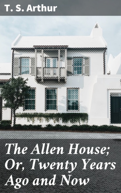 

The Allen House; Or, Twenty Years Ago and Now