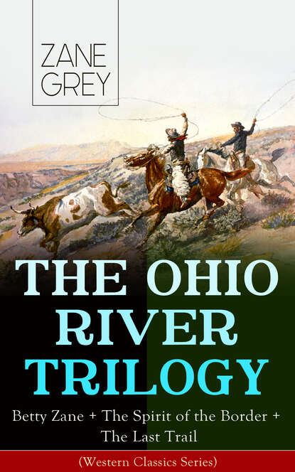 Zane Grey - THE OHIO RIVER TRILOGY: Betty Zane + The Spirit of the Border + The Last Trail (Western Classics Series)