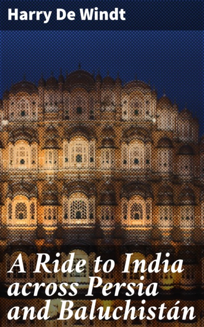 Harry De Windt - A Ride to India across Persia and Baluchistán