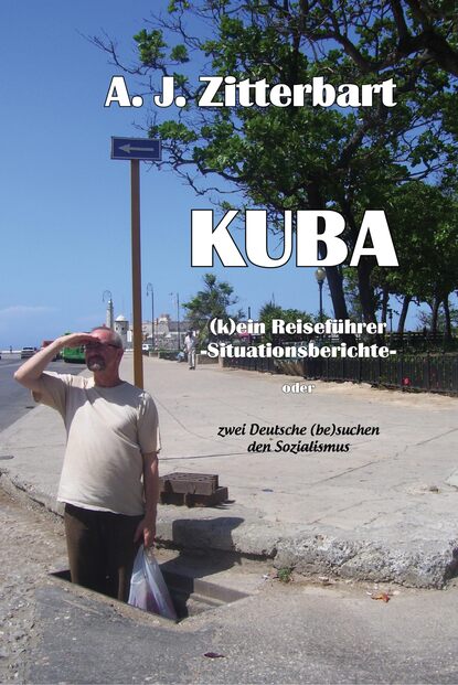 KUBA (k)ein Reiseführer -Situationsberichte- (AJ Zittebart). 