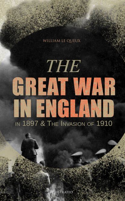 William Le Queux - The Great War in England in 1897 & The Invasion of 1910 (Illustrated)