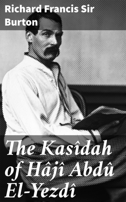 Sir Richard Francis Burton - The Kasîdah of Hâjî Abdû El-Yezdî