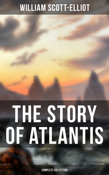 William Scott-Elliot - THE STORY OF ATLANTIS (Complete Collection)