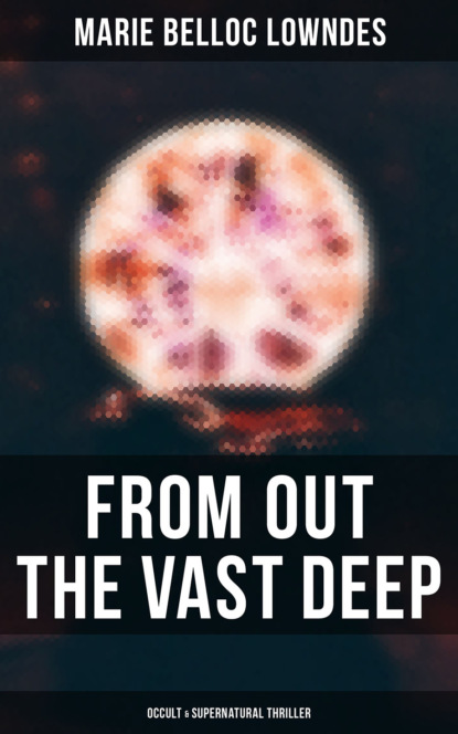 Marie Belloc Lowndes - From Out the Vast Deep: Occult & Supernatural Thriller