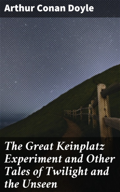 Arthur Conan Doyle - The Great Keinplatz Experiment and Other Tales of Twilight and the Unseen