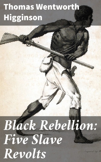 Thomas Wentworth Higginson - Black Rebellion: Five Slave Revolts