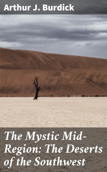 Arthur J. Burdick - The Mystic Mid-Region: The Deserts of the Southwest