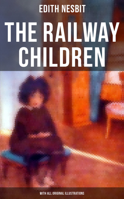 Эдит Несбит - The Railway Children (With All Original Illustrations)