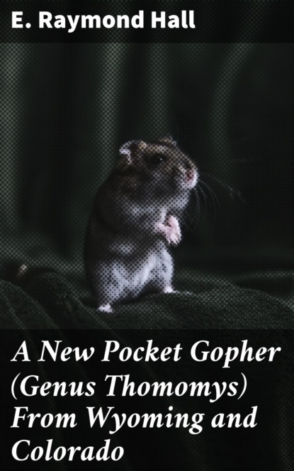 E. Raymond Hall - A New Pocket Gopher (Genus Thomomys) From Wyoming and Colorado