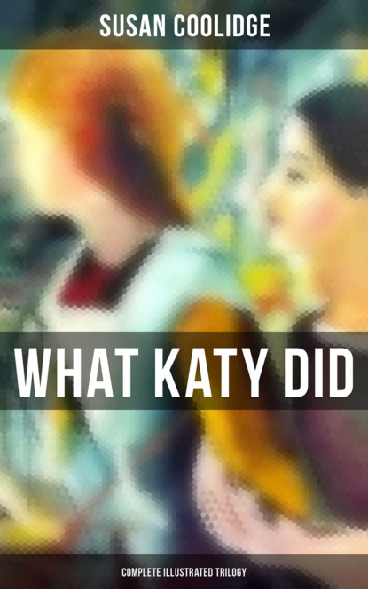 Susan  Coolidge - What Katy Did - Complete Illustrated Trilogy