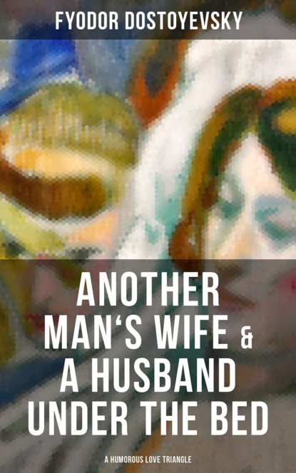 Fyodor Dostoyevsky - Another Man's Wife & A Husband Under the Bed (A Humorous Love Triangle)